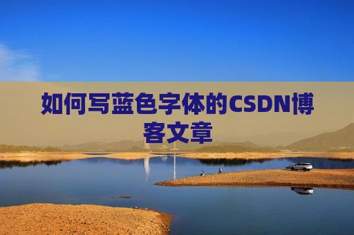 如何写蓝色字体的CSDN博客文章